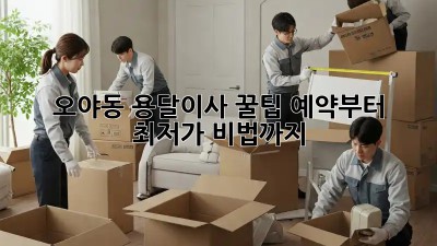 오야동 용달이사 꿀팁🍯: 예약부터 최저가 비법까지!