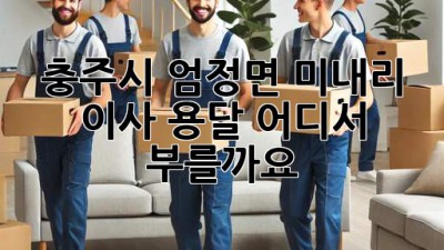 충주시 엄정면 미내리 이사 용달, 어디서 부를까요?