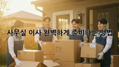 사무실 이사, 완벽하게 준비하는 방법!