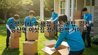 소형 이사 후, 새집 정돈 꿀팁! ✨ 김천 증산면 이삿짐 정리 완벽 가이드